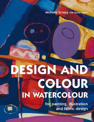 Design and Colour in Watercolour: For Painting, Illustration and Fabric Design - Scragg, Michelle, and Capon, Robin