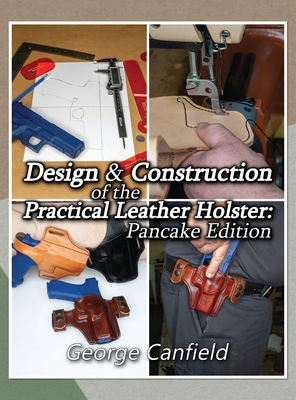 Design and Construction of the Practical Leather Holster: Pancake Edition - Canfield, George