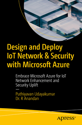 Design and Deploy IoT Network & Security with Microsoft Azure: Embrace Microsoft Azure for IoT Network Enhancement and Security Uplift - Udayakumar, Puthiyavan, and Anandan, Dr. R