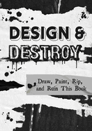 Design and Destroy: Draw, Paint, Rip, and Ruin This Book