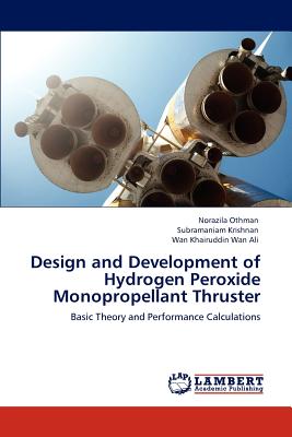 Design and Development of Hydrogen Peroxide Monopropellant Thruster - Othman, Norazila, and Krishnan, Subramaniam, and Wan Ali, Wan Khairuddin
