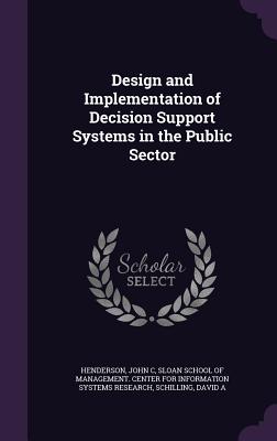 Design and Implementation of Decision Support Systems in the Public Sector - Henderson, John C, and Sloan School of Management Center for I (Creator), and Schilling, David A