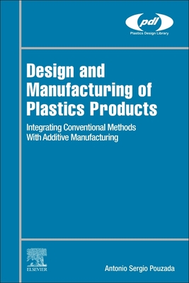 Design and Manufacturing of Plastics Products: Integrating Traditional Methods with Additive Manufacturing - Pouzada, Antnio Srgio