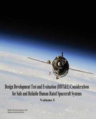 Design Development Test and Evaluation (DDT&E) Considerations for Safe and Reliable Human Rated Spacecraft Systems: Volume I - Administration, National Aeronautics and