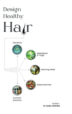 Design Healthy Hair: "Unlock the secrets to healthy hair with yoga, meditation, morning nature walk, diet and modern science and technology" - Dr Sunil Mishra