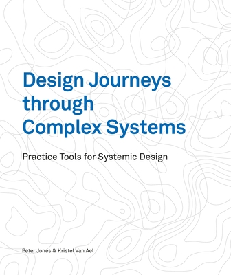 Design Journeys through Complex Systems: Practice Tools for Systemic Design - Jones, Peter, Dr., and van Ael, Kristel