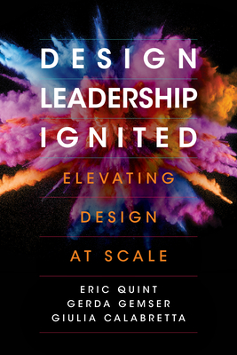 Design Leadership Ignited: Elevating Design at Scale - Quint, Eric, and Gemser, Gerda, and Calabretta, Giulia
