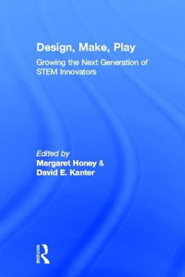 Design, Make, Play: Growing the Next Generation of STEM Innovators - Honey, Margaret, Dr. (Editor)