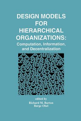 Design Models for Hierarchical Organizations: Computation, Information, and Decentralization - Burton, Richard M. (Editor), and Obel, Brge (Editor)
