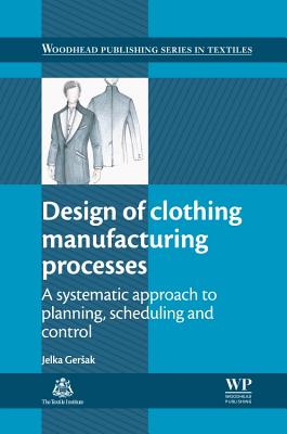 Design of Clothing Manufacturing Processes: A Systematic Approach to Planning, Scheduling and Control - Gersak, Jelka