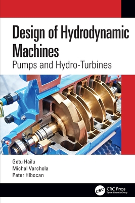 Design of Hydrodynamic Machines: Pumps and Hydro-Turbines - Hailu, Getu, and Varchola, Michal, and Hlbocan, Peter
