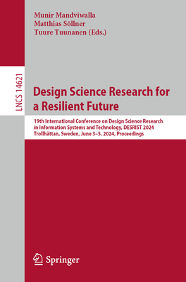 Design Science Research for a Resilient Future: 19th International Conference on Design Science Research in Information Systems and Technology, DESRIST 2024, Trollhttan, Sweden, June 3-5, 2024, Proceedings - Mandviwalla, Munir (Editor), and Sllner, Matthias (Editor), and Tuunanen, Tuure (Editor)