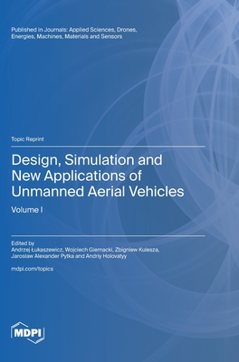 Design, Simulation and New Applications of Unmanned Aerial Vehicles: Volume I - Lukaszewicz, Andrzej (Guest editor), and Giernacki, Wojciech (Guest editor), and Kulesza, Zbigniew (Guest editor)