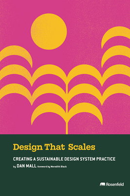 Design That Scales: Creating a Sustainable Design System Practice - Mall, Dan, and Black, Meredith (Foreword by)