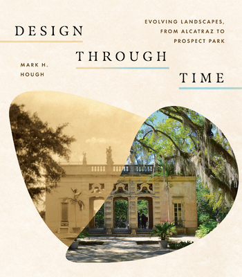 Design Through Time: Evolving Landscapes, from Alcatraz to Prospect Park - Hough, Mark H, Mr., MLA