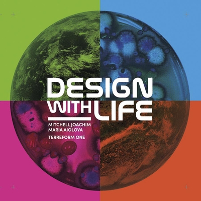 Design with Life: Biotech Architecture and Resilient Cities - Joachim, Mitchell, and Aiolova, Maria, and One, Terreform