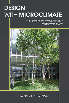 Design with Microclimate: The Secret to Comfortable Outdoor Space - Brown, Robert D