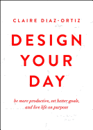 Design Your Day: Be More Productive, Set Better Goals, and Live Life on Purpose