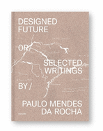 Designed Future or Selected Writings by Paulo Mendes da Rocha