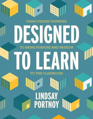 Designed to Learn: Using Design Thinking to Bring Purpose and Passion to the Classroom - Portnoy, Lindsay