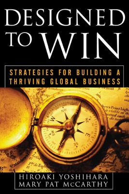 Designed to Win: Strategies for Building a Thriving Global Business - Yoshihara, Hiroaki, and McCarthy, Mary Pat