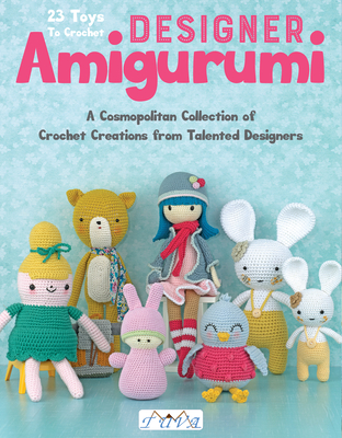 Designer Amigurumi: A Cosmopolitan Collection of Crochet Creations from Talented Designers - Deveze, Sandrine, and Korobkova, Tetyana, and Lille, Mari-Liis