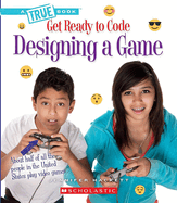 Designing a Game (a True Book: Get Ready to Code)
