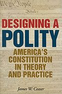 Designing a Polity: America's Constitution in Theory and Practice