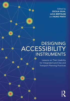 Designing Accessibility Instruments: Lessons on Their Usability for Integrated Land Use and Transport Planning Practices - Silva, Cecilia (Editor), and Pinto, Nuno (Editor), and Bertolini, Luca (Editor)