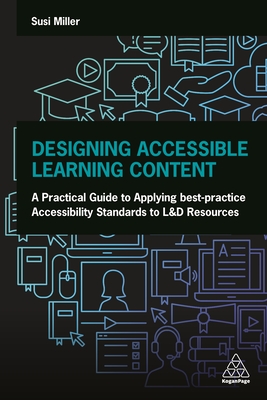 Designing Accessible Learning Content: A Practical Guide to Applying best-practice Accessibility Standards to L&D Resources - Miller, Susi