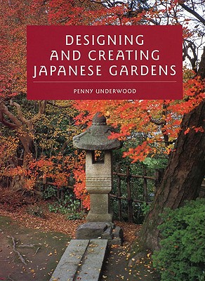 Designing and Creating Japanese Gardens - Underwood, Penny