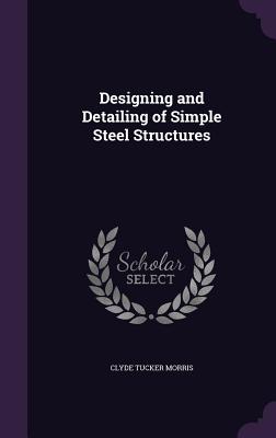 Designing and Detailing of Simple Steel Structures - Morris, Clyde Tucker