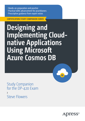 Designing and Implementing Cloud-native Applications Using Microsoft Azure Cosmos DB: Study Companion for the DP-420 Exam - Flowers, Steve