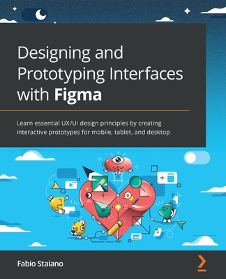 Designing and Prototyping Interfaces with Figma: Learn essential UX/UI design principles by creating interactive prototypes for mobile, tablet, and desktop - Staiano, Fabio