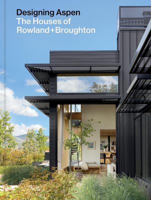 Designing Aspen: The Houses of Rowland+broughton - Rowland, John, and Broughton, Sarah, and Kundig, Tom (Foreword by)