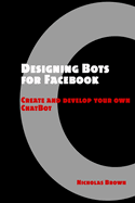 Designing Bots for Facebook: Create and Develop Your Own Chatbot
