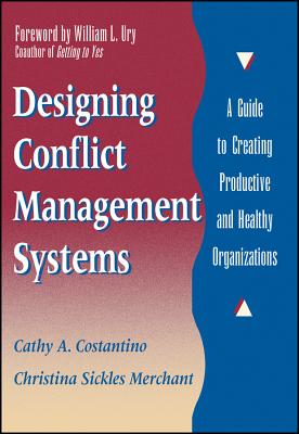 Designing Conflict Management Systems: A Guide to Creating Productive and Healthy Organizations - Costantino, Cathy A, and Merchant, Christina Sickles