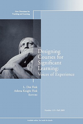 Designing Courses for Significant Learning: Voices of Experience: New Directions for Teaching and Learning, Number 119 - Fink, L Dee (Editor), and Knight Fink, Arletta (Editor)