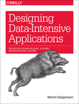 Designing Data-Intensive Applications: The Big Ideas Behind Reliable, Scalable, and Maintainable Systems - Kleppmann, Martin