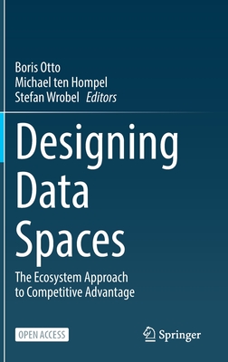Designing Data Spaces: The Ecosystem Approach to Competitive Advantage - Otto, Boris (Editor), and ten Hompel, Michael (Editor), and Wrobel, Stefan (Editor)