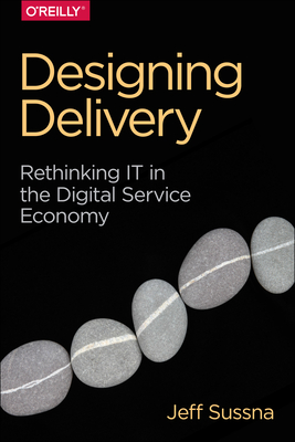 Designing Delivery: Rethinking It in the Digital Service Economy - Sussna, Jeff