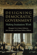 Designing Democratic Government: Making Institutions Work