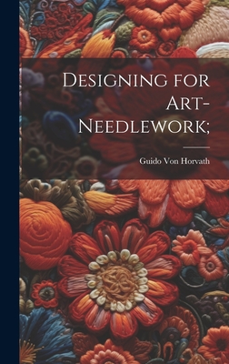 Designing for Art-needlework; - Von Horvath, Guido [From Old Catalog]
