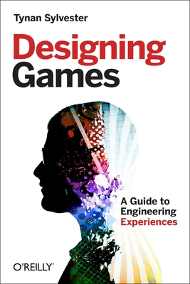 Designing Games: A Guide to Engineering Experiences - Sylvester, Tynan