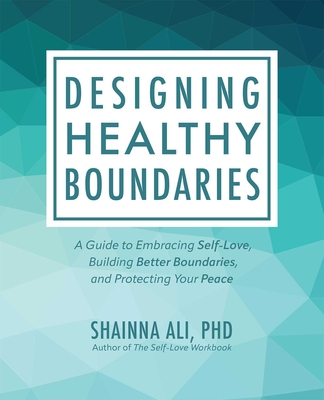 Designing Healthy Boundaries: A Guide to Embracing Self-Love, Building Better Boundaries, and Protecting Your Peace - Ali, Shainna, PhD