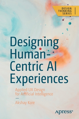 Designing Human-Centric AI Experiences: Applied UX Design for Artificial Intelligence - Kore, Akshay