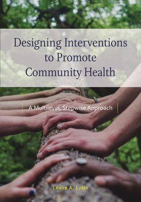 Designing Interventions to Promote Community Health: A Multilevel, Stepwise Approach - Lytle, Leslie Ann, PhD