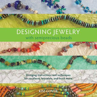 Designing Jewelry with Semiprecious Beads: Stringing Instructions and Techniques for Necklaces, Bracelets, and Much More - Gover, Kim