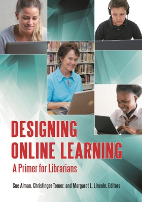 Designing Online Learning: A Primer for Librarians - Alman, Susan W. (Editor), and Tomer, Christinger (Editor), and Lincoln, Margaret L. (Editor)