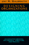 Designing Organizations: An Executive Briefing on Strategy, Structure, and Process - Galbraith, Jay R